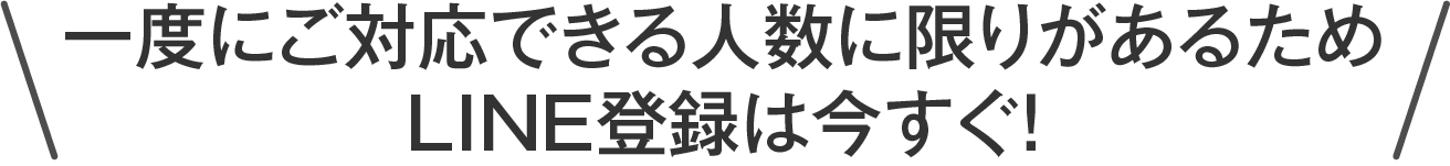 一度にご対応できる人数に限りがあるためLINE登録は今すぐ！