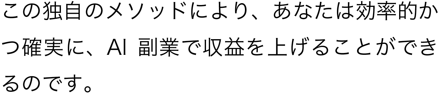 この独自のメソッドにより、あなたは効率的かつ確実に、AI副業で収益を上げることができるのです。